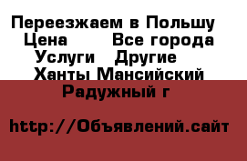 Переезжаем в Польшу › Цена ­ 1 - Все города Услуги » Другие   . Ханты-Мансийский,Радужный г.